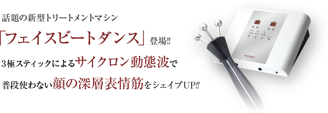 話題の新型トリートメントマシン  「フェイスビートダンス」登場!! 3極スティックによるサイクロン動態波で 普段使わない顔の深層表情筋をシェイプアップ！