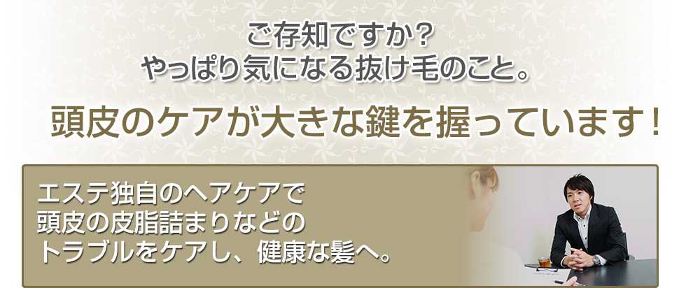 ご存知ですか？やっぱり気になる抜け毛のこと。頭皮のケアが大きな鍵を握っています！